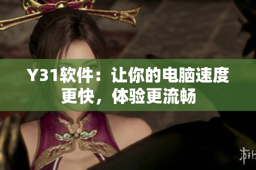 Y31软件：让你的电脑速度更快，体验更流畅