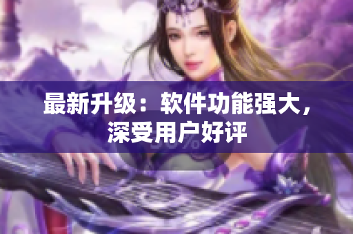 最新升级：软件功能强大，深受用户好评