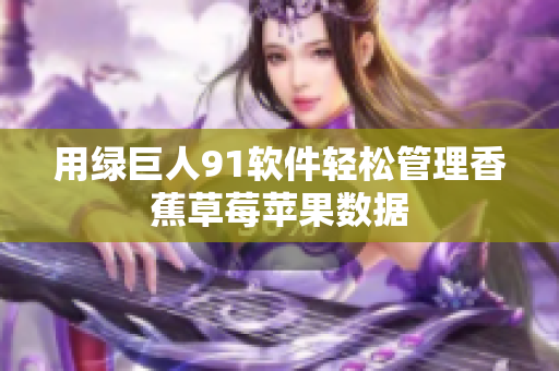 用绿巨人91软件轻松管理香蕉草莓苹果数据