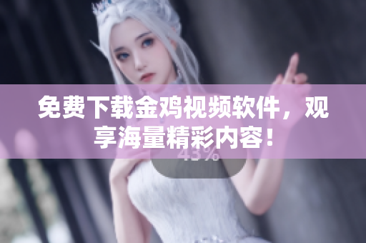 免费下载金鸡视频软件，观享海量精彩内容！
