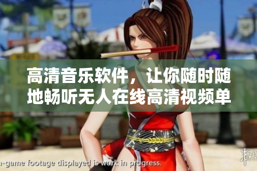 高清音乐软件，让你随时随地畅听无人在线高清视频单曲直播
