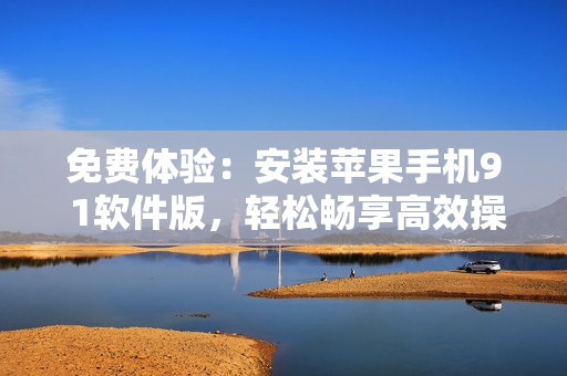 免费体验：安装苹果手机9 1软件版，轻松畅享高效操作