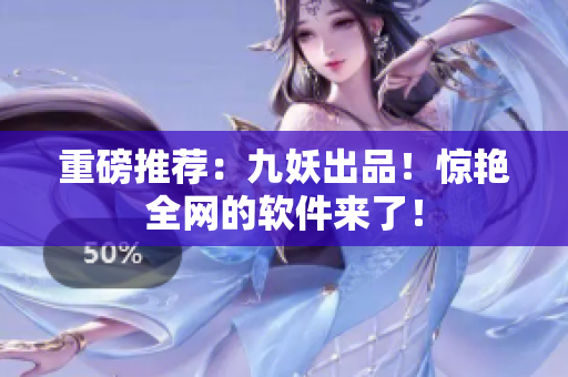 重磅推荐：九妖出品！惊艳全网的软件来了！