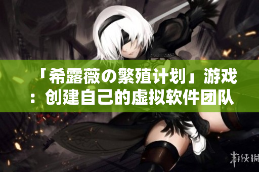 「希露薇の繁殖计划」游戏：创建自己的虚拟软件团队