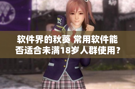 软件界的秋葵 常用软件能否适合未满18岁人群使用？