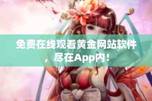 免费在线观看黄金网站软件，尽在App内！