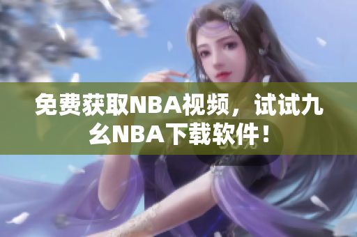 免费获取NBA视频，试试九幺NBA下载软件！