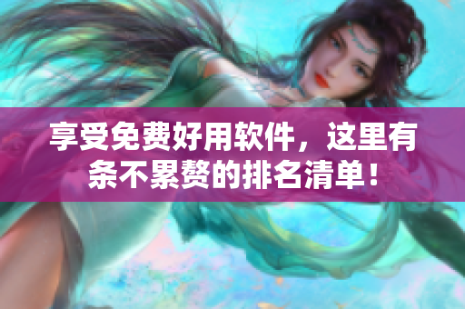享受免费好用软件，这里有条不累赘的排名清单！