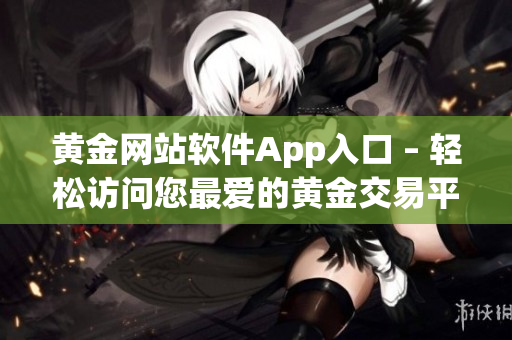 黄金网站软件App入口 – 轻松访问您最爱的黄金交易平台