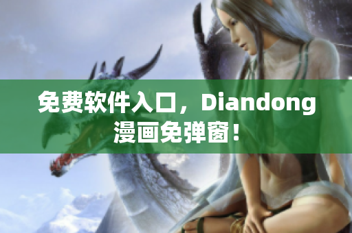 免费软件入口，Diandong漫画免弹窗！
