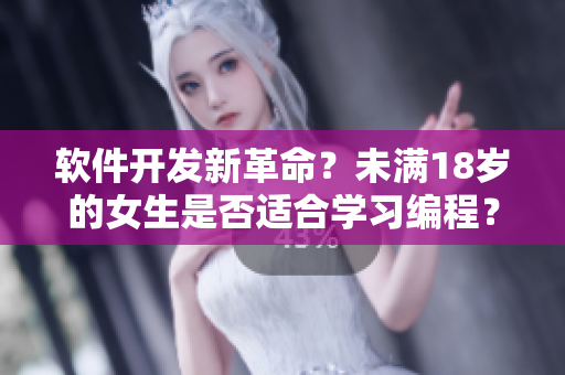 软件开发新革命？未满18岁的女生是否适合学习编程？