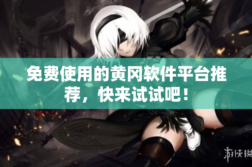 免费使用的黄冈软件平台推荐，快来试试吧！