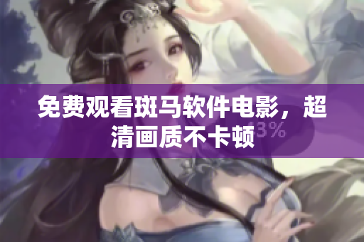 免费观看斑马软件电影，超清画质不卡顿