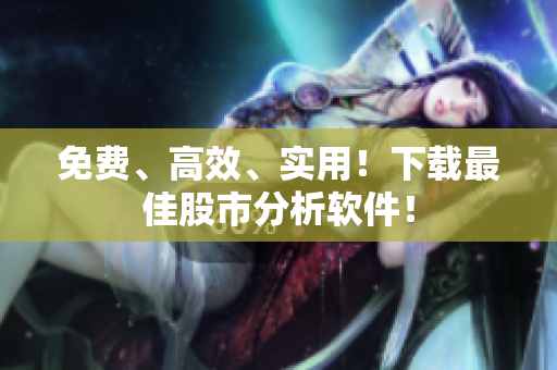 免费、高效、实用！下载最佳股市分析软件！