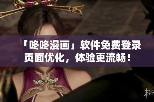 「咚咚漫画」软件免费登录页面优化，体验更流畅！
