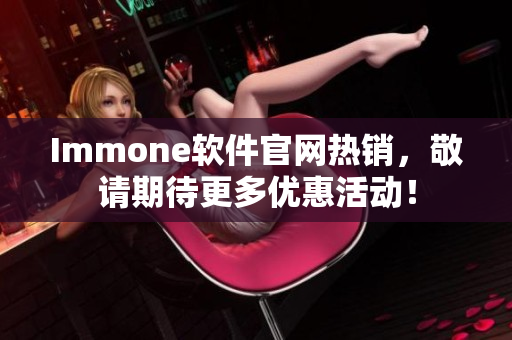 Immone软件官网热销，敬请期待更多优惠活动！