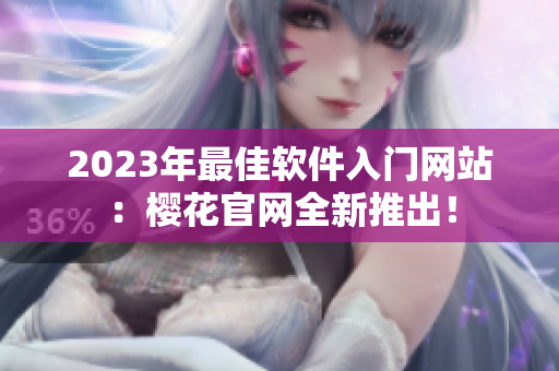 2023年最佳软件入门网站：樱花官网全新推出！