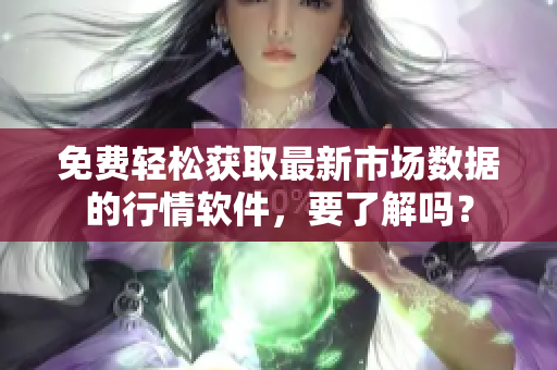 免费轻松获取最新市场数据的行情软件，要了解吗？
