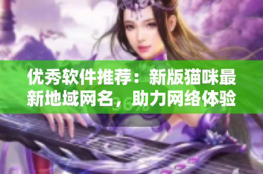 优秀软件推荐：新版猫咪最新地域网名，助力网络体验