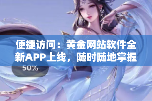 便捷访问：黄金网站软件全新APP上线，随时随地掌握最新市场动态