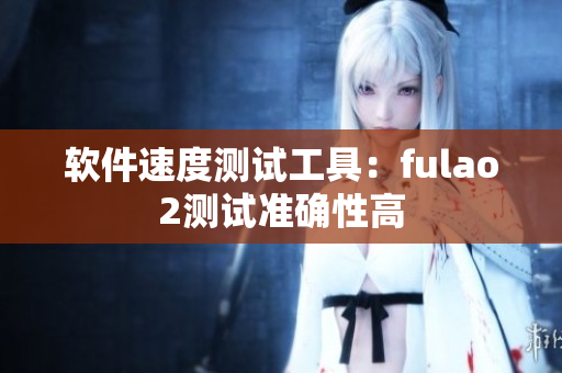 软件速度测试工具：fulao2测试准确性高