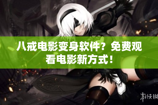 八戒电影变身软件？免费观看电影新方式！