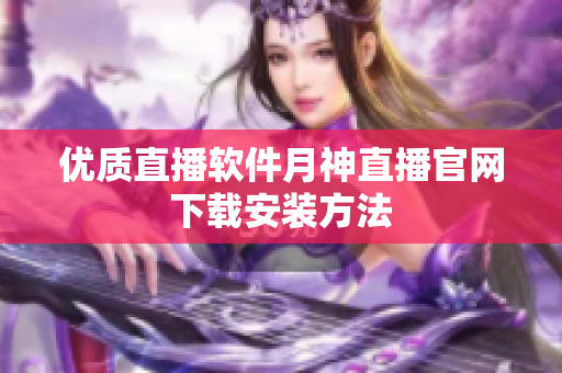 优质直播软件月神直播官网下载安装方法