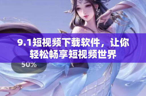 9.1短视频下载软件，让你轻松畅享短视频世界