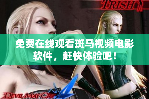 免费在线观看斑马视频电影软件，赶快体验吧！