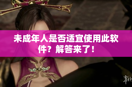 未成年人是否适宜使用此软件？解答来了！