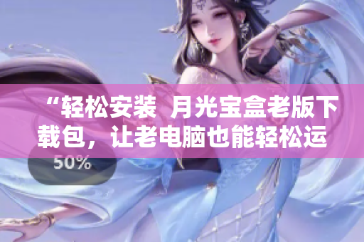“轻松安装  月光宝盒老版下载包，让老电脑也能轻松运行”
