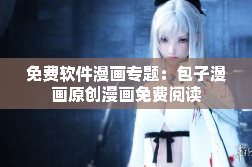 免费软件漫画专题：包子漫画原创漫画免费阅读