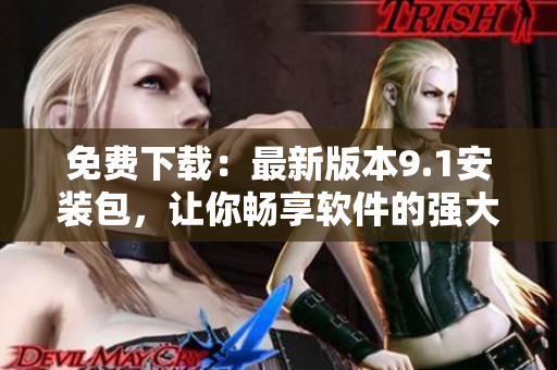 免费下载：最新版本9.1安装包，让你畅享软件的强大功能！