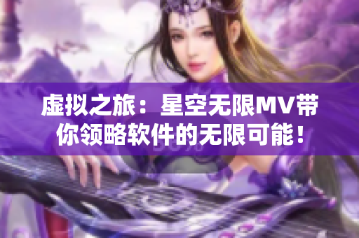 虚拟之旅：星空无限MV带你领略软件的无限可能！