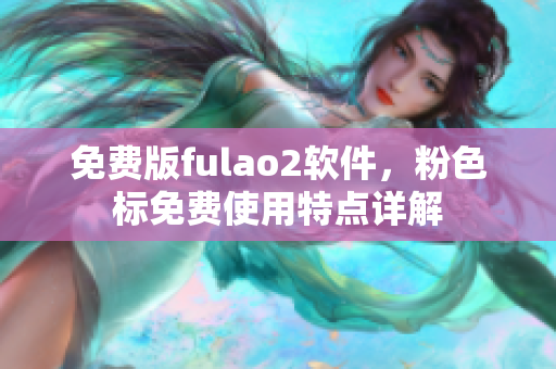 免费版fulao2软件，粉色标免费使用特点详解