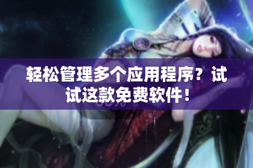 轻松管理多个应用程序？试试这款免费软件！