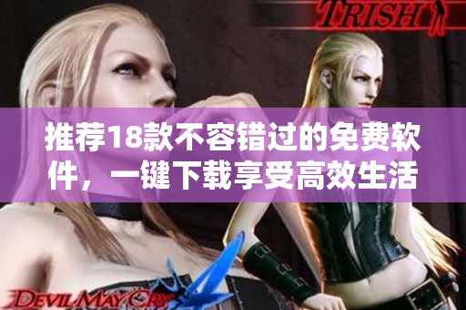 推荐18款不容错过的免费软件，一键下载享受高效生活