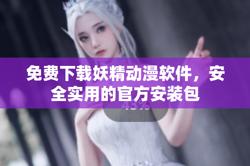 免费下载妖精动漫软件，安全实用的官方安装包