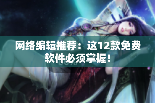 网络编辑推荐：这12款免费软件必须掌握！