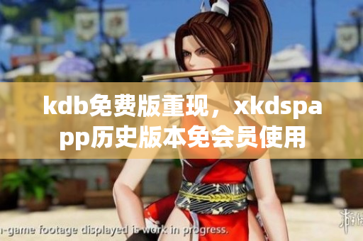 kdb免费版重现，xkdspapp历史版本免会员使用