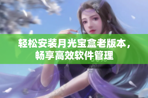 轻松安装月光宝盒老版本，畅享高效软件管理