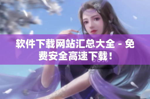 软件下载网站汇总大全 - 免费安全高速下载！