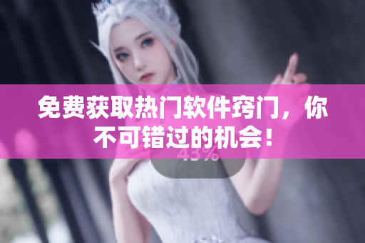 免费获取热门软件窍门，你不可错过的机会！