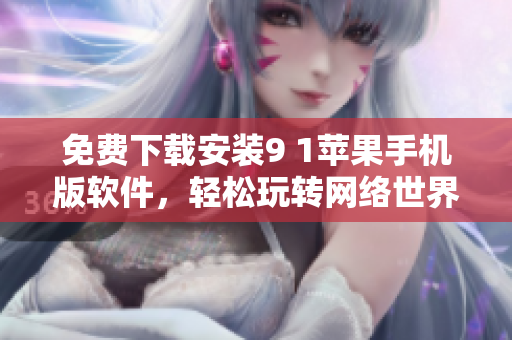 免费下载安装9 1苹果手机版软件，轻松玩转网络世界