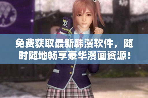 免费获取最新韩漫软件，随时随地畅享豪华漫画资源！