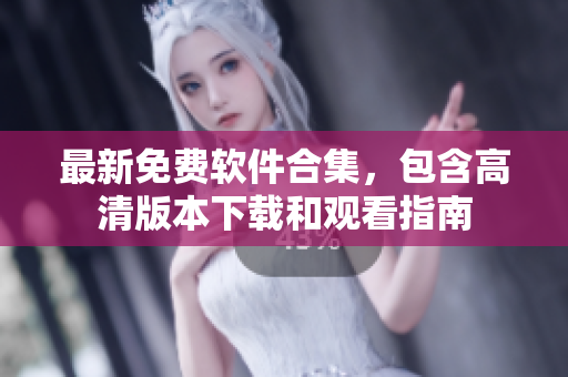 最新免费软件合集，包含高清版本下载和观看指南
