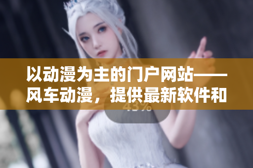 以动漫为主的门户网站——风车动漫，提供最新软件和技术动态