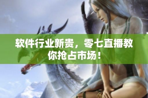 软件行业新贵，零七直播教你抢占市场！