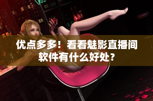 优点多多！看看魅影直播间软件有什么好处？