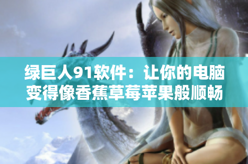 绿巨人91软件：让你的电脑变得像香蕉草莓苹果般顺畅